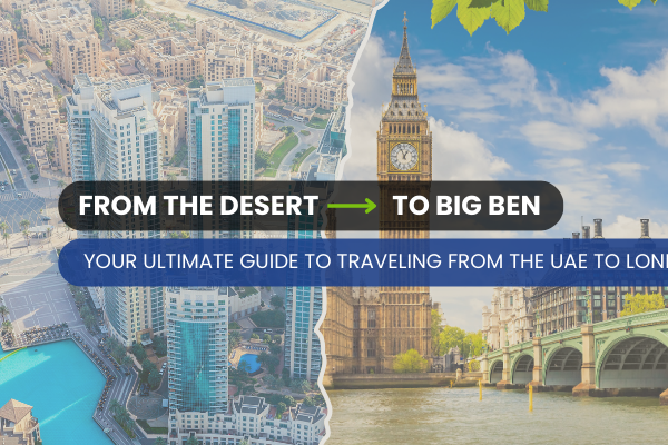 From the Desert to Big Ben: Your Ultimate Guide to Traveling from the UAE to London