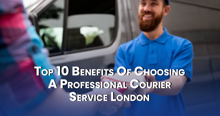 Top 10 Benefits of Choosing a Professional Courier Service London